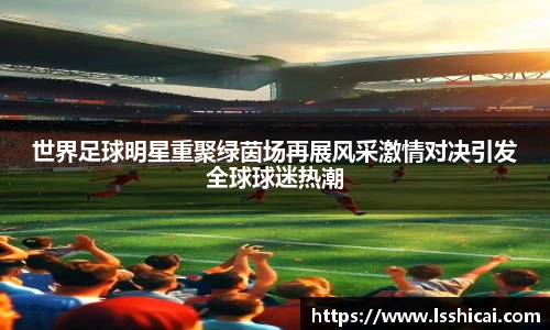 世界足球明星重聚绿茵场再展风采激情对决引发全球球迷热潮