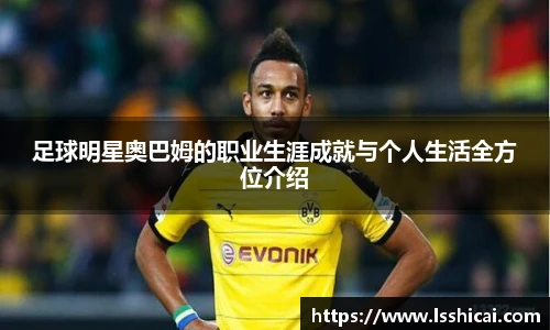 足球明星奥巴姆的职业生涯成就与个人生活全方位介绍