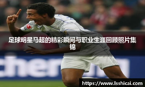 足球明星马超的精彩瞬间与职业生涯回顾照片集锦